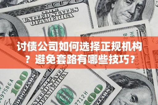 武汉讨债公司如何选择正规机构？避免套路有哪些技巧？