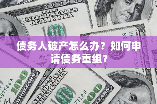 武汉债务人破产怎么办？如何申请债务重组？