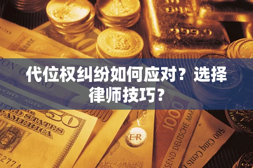 武汉代位权纠纷如何应对？选择律师技巧？