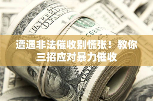 武汉遭遇非法催收别慌张！教你三招应对暴力催收