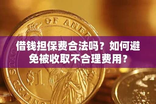 武汉借钱担保费合法吗？如何避免被收取不合理费用？