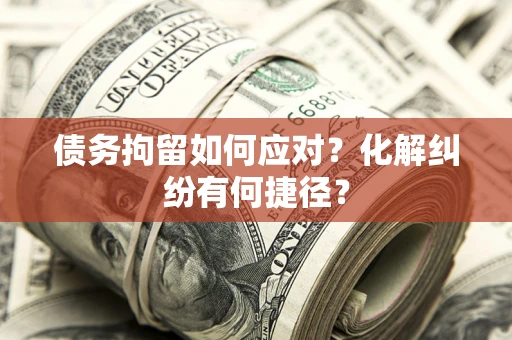 武汉债务拘留如何应对？化解纠纷有何捷径？
