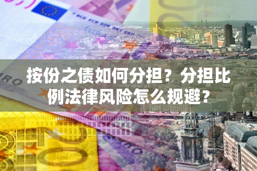 武汉按份之债如何分担？分担比例法律风险怎么规避？