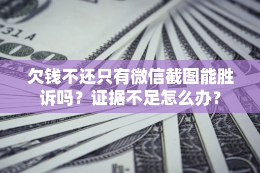 武汉欠钱不还只有微信截图能胜诉吗？证据不足怎么办？