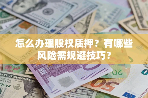 武汉怎么办理股权质押？有哪些风险需规避技巧？