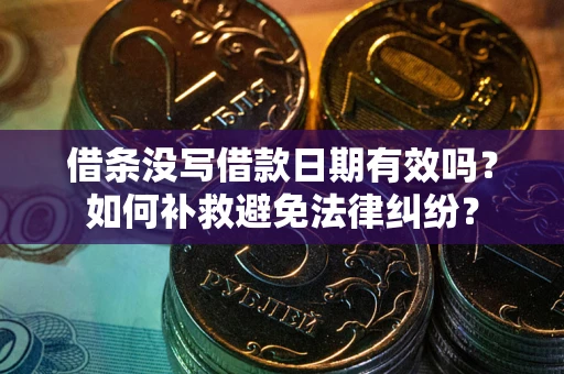 武汉借条没写借款日期有效吗？如何补救避免法律纠纷？