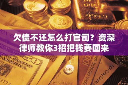 武汉欠债不还怎么打官司？资深律师教你3招把钱要回来