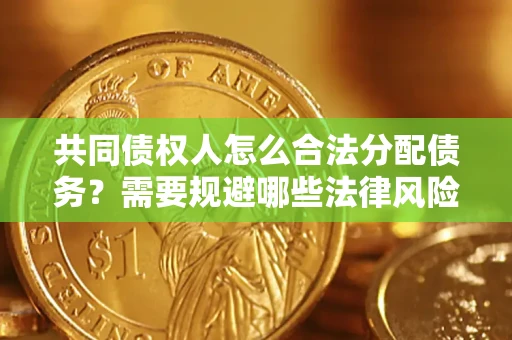 武汉共同债权人怎么合法分配债务？需要规避哪些法律风险？