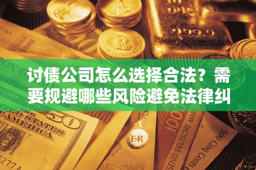 武汉讨债公司怎么选择合法?需要规避哪些风险避免法律纠纷? 武汉讨债公司怎么选择合法?需要规避哪些风险避免法律纠纷?
