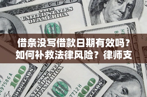 武汉借条没写借款日期有效吗？如何补救法律风险？律师支招