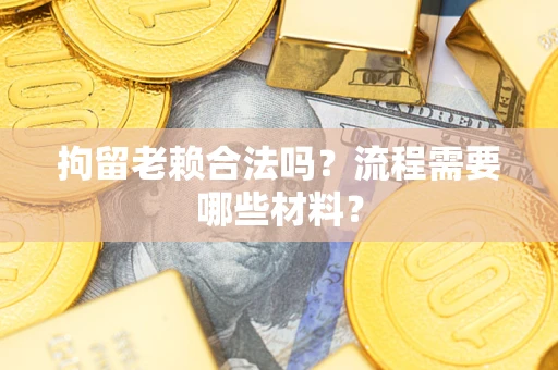 武汉拘留老赖合法吗？流程需要哪些材料？