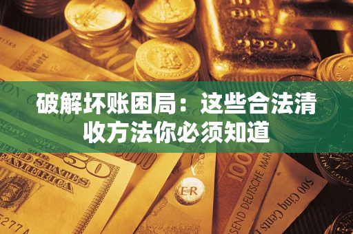 武汉破解坏账困局：这些合法清收方法你必须知道