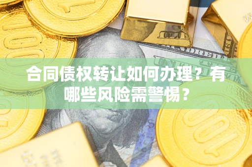 武汉合同债权转让如何办理？有哪些风险需警惕？