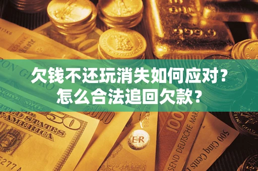 武汉欠钱不还玩消失如何应对？怎么合法追回欠款？