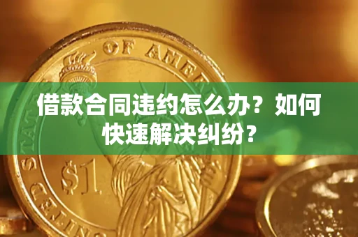 武汉借款合同违约怎么办？如何快速解决纠纷？