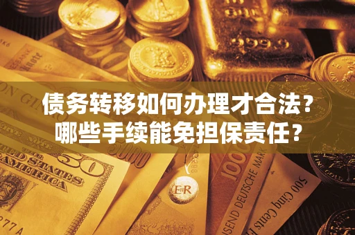 武汉债务转移如何办理才合法？哪些手续能免担保责任？