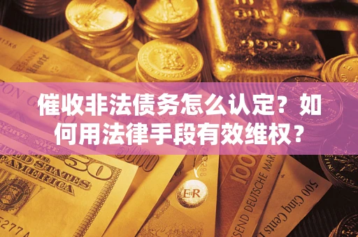 武汉催收非法债务怎么认定？如何用法律手段有效维权？