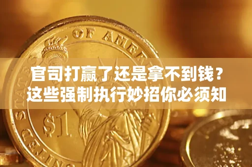 武汉官司打赢了还是拿不到钱？这些强制执行妙招你必须知道