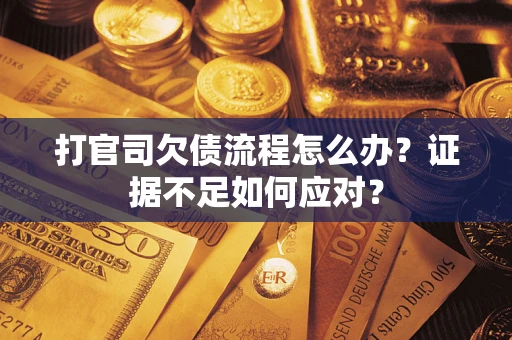 武汉打官司欠债流程怎么办？证据不足如何应对？