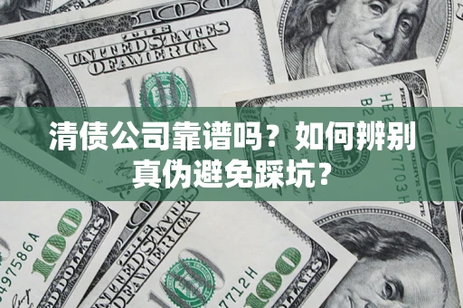 武汉清债公司靠谱吗？如何辨别真伪避免踩坑？