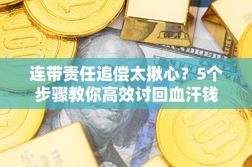 武汉连带责任追偿太揪心？5个步骤教你高效讨回血汗钱