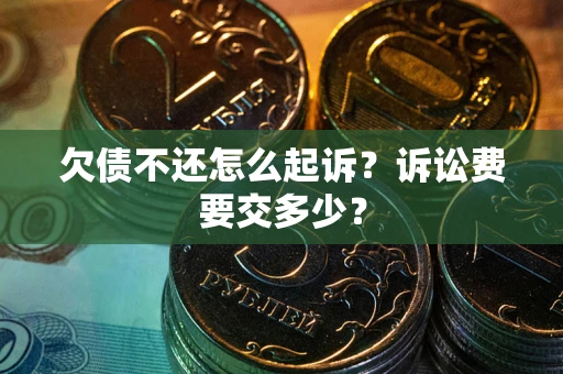 武汉欠债不还怎么起诉？诉讼费要交多少？
