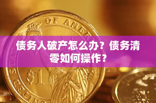 武汉债务人破产怎么办？债务清零如何操作？