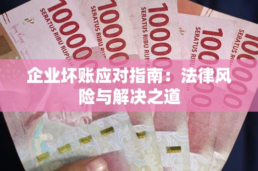 武汉企业坏账应对指南：法律风险与解决之道