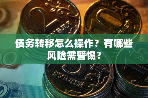 武汉债务转移怎么操作？有哪些风险需警惕？