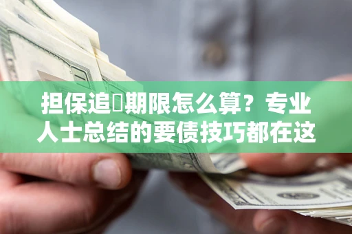 武汉担保追償期限怎么算？专业人士总结的要债技巧都在这里了