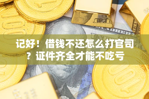 武汉记好！借钱不还怎么打官司？证件齐全才能不吃亏