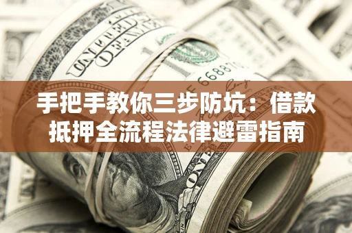 武汉手把手教你三步防坑：借款抵押全流程法律避雷指南