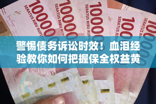 武汉警惕债务诉讼时效！血泪经验教你如何把握保全权益黄金期