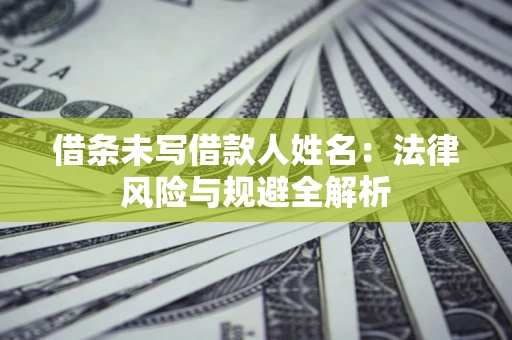 武汉借条未写借款人姓名：法律风险与规避全解析
