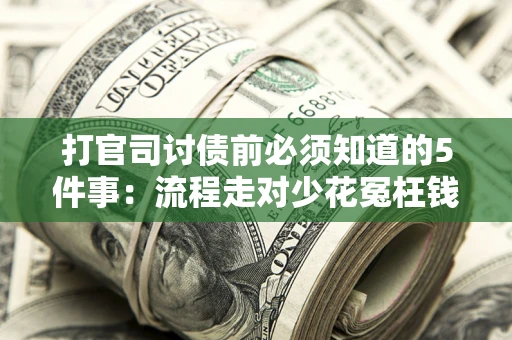 武汉打官司讨债前必须知道的5件事：流程走对少花冤枉钱