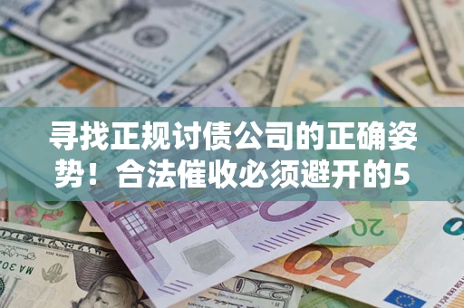 武汉寻找正规讨债公司的正确姿势！合法催收必须避开的5大雷区