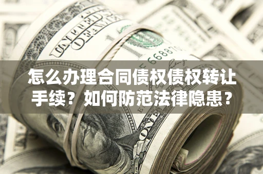 武汉怎么办理合同债权债权转让手续？如何防范法律隐患？