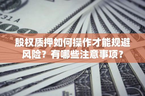 武汉股权质押如何操作才能规避风险？有哪些注意事项？