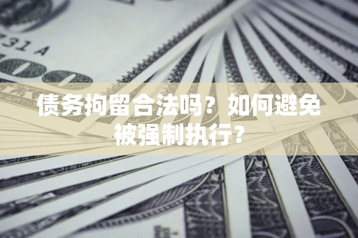 武汉债务拘留合法吗？如何避免被强制执行？