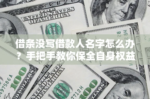 武汉借条没写借款人名字怎么办？手把手教你保全自身权益