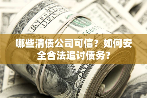 武汉哪些清债公司可信？如何安全合法追讨债务？
