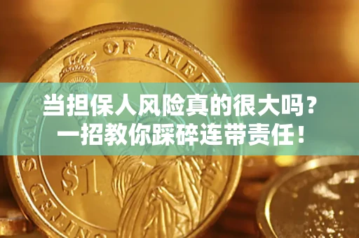 武汉当担保人风险真的很大吗？一招教你踩碎连带责任！