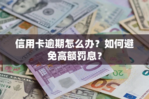 武汉信用卡逾期怎么办？如何避免高额罚息？