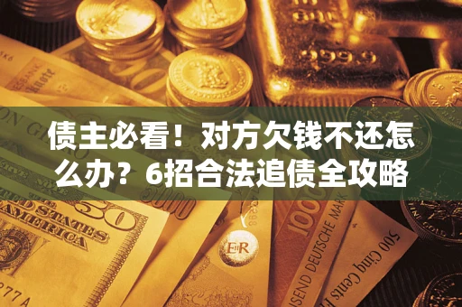 武汉债主必看！对方欠钱不还怎么办？6招合法追债全攻略