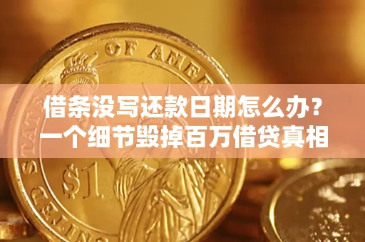 武汉借条没写还款日期怎么办？一个细节毁掉百万借贷真相