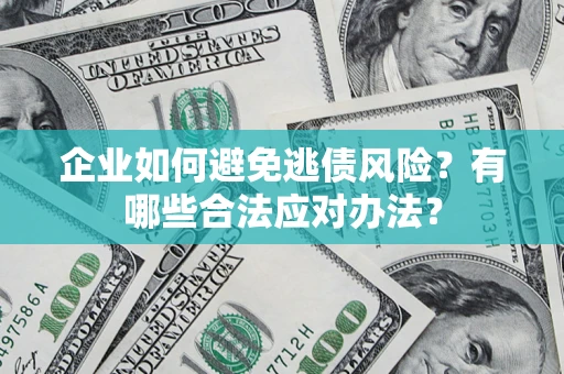 武汉企业如何避免逃债风险？有哪些合法应对办法？