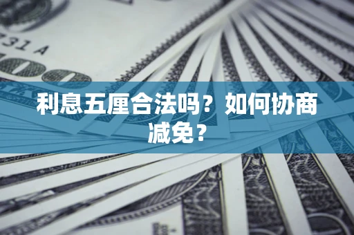 武汉利息五厘合法吗？如何协商减免？