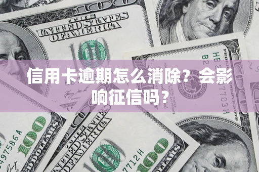 武汉信用卡逾期怎么消除？会影响征信吗？
