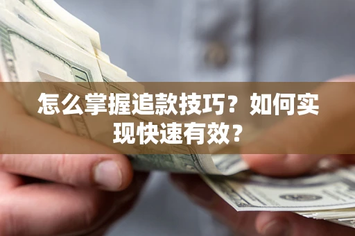 武汉怎么掌握追款技巧？如何实现快速有效？