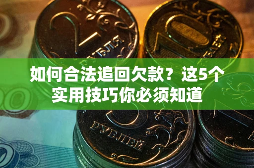 武汉如何合法追回欠款？这5个实用技巧你必须知道